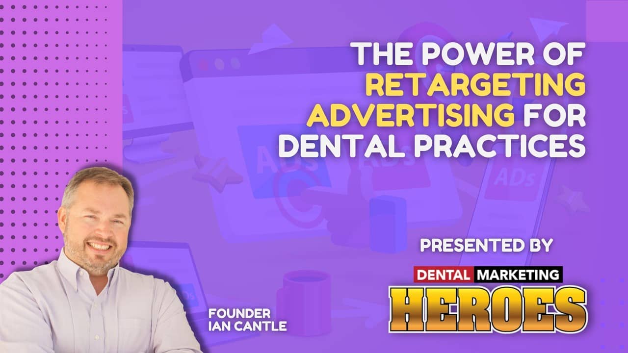 Webinar 7 - The Power of Retargeting Advertising for Dental Practices