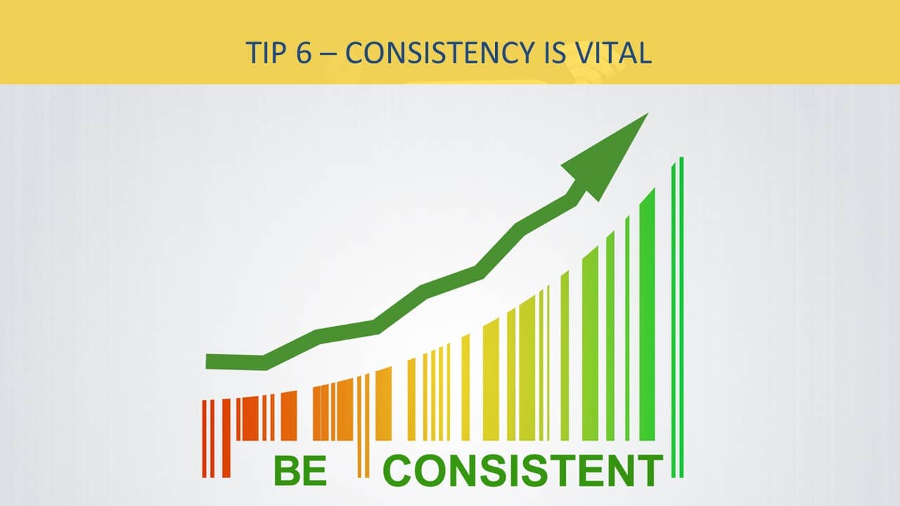 tip 6 - consistency is vital