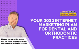 Your 2022 Internet Marketing Plan For Dental And Orthodontic Practices